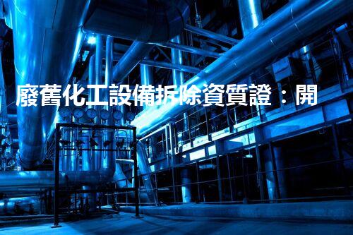 廢舊化工設備拆除資質證：開啟危險寶藏的鑰匙！